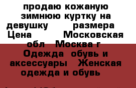 продаю кожаную зимнюю куртку на девушку 42-44 размера. › Цена ­ 500 - Московская обл., Москва г. Одежда, обувь и аксессуары » Женская одежда и обувь   